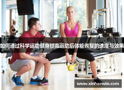 如何通过科学运动健身提高运动后体能恢复的速度与效果