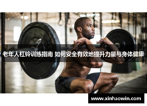 老年人杠铃训练指南 如何安全有效地提升力量与身体健康